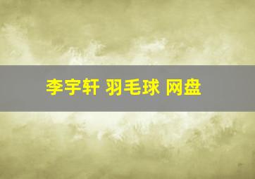 李宇轩 羽毛球 网盘